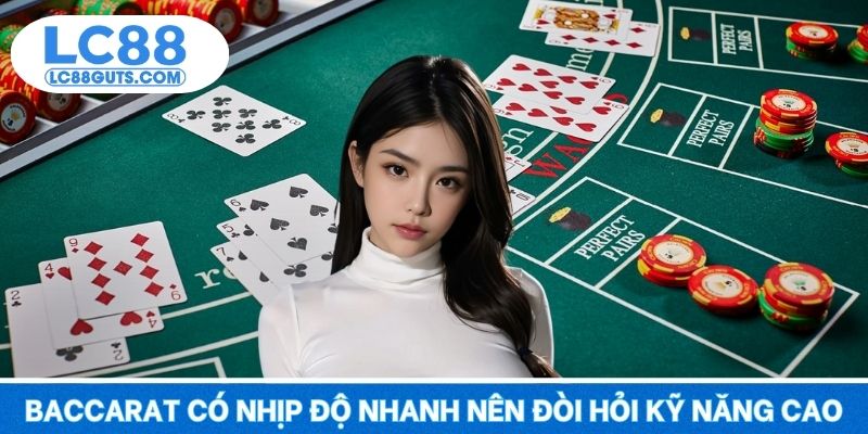 Baccarat có nhịp độ nhanh nên đòi hỏi kỹ năng cao