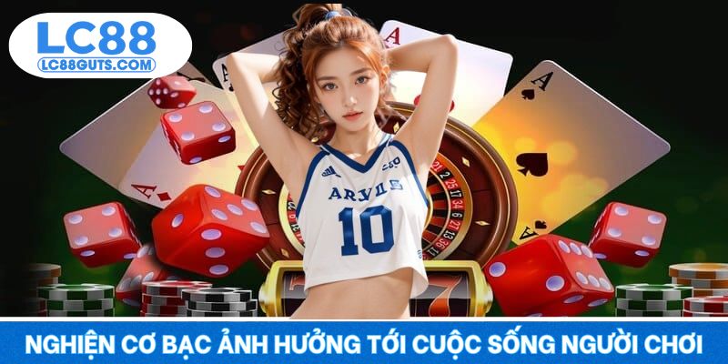 Chơi Có Trách Nhiệm: Cá Cược An Toàn Và Bền Vững Trên LC88 7 Nghiện cơ bạc ảnh hưởng tới cuộc sống người chơi