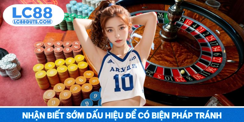 Chơi Có Trách Nhiệm: Cá Cược An Toàn Và Bền Vững Trên LC88 8 Nhận biết sớm dấu hiệu để có biện pháp tránh