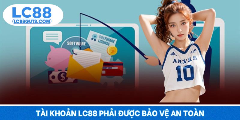 Tài khoản LC88 phải được bảo vệ an toàn
